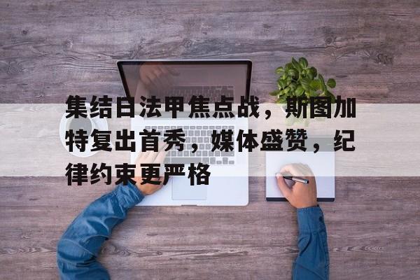 开云体育入口-包含集结日法甲焦点战，斯图加特复出首秀，媒体盛赞，纪律约束更严格的词条